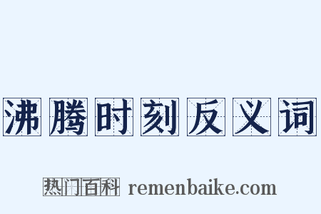 沸腾时刻反义词是什么意思的图片